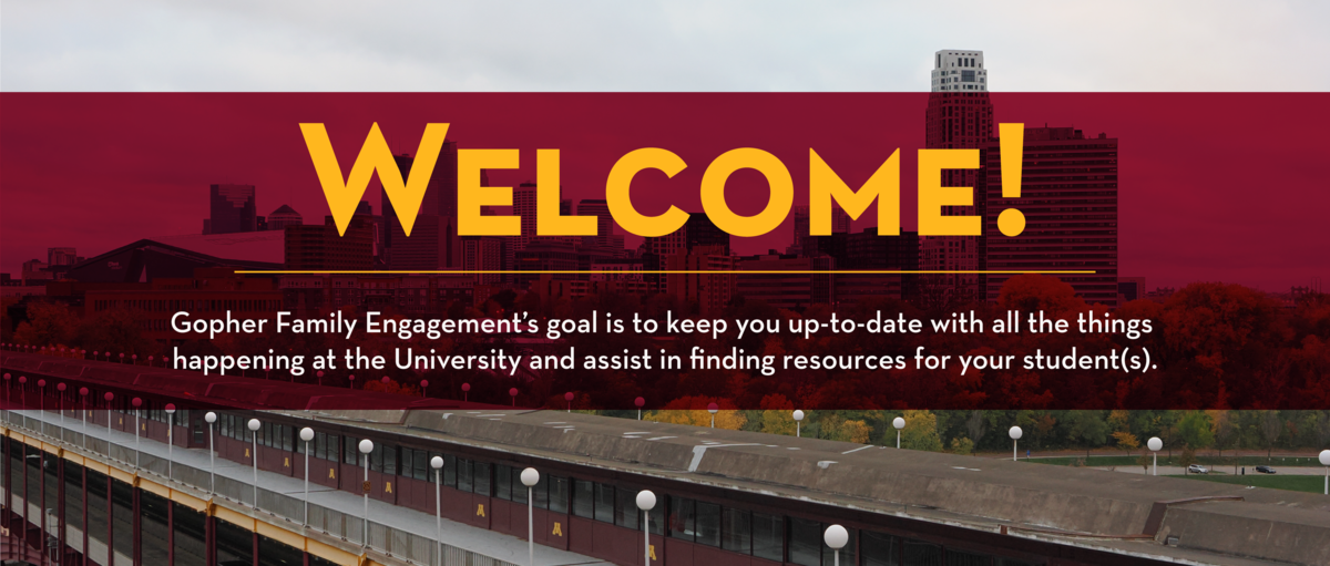 Welcome! Gopher Family Engagement's Goal is to keep you up-to-date with all the things happening at the University and assist in finding resources for your student(s).